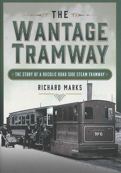 The Wantage Tramway: The Story of a Bucolic Road Side Steam