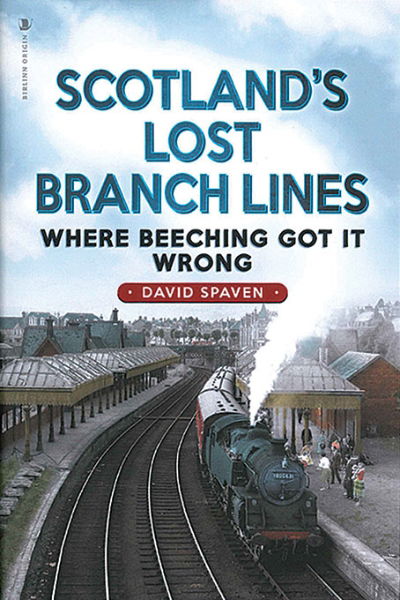 Scotland's Lost Branch Lines: Where Beeching Got it Wrong (Birlinn)