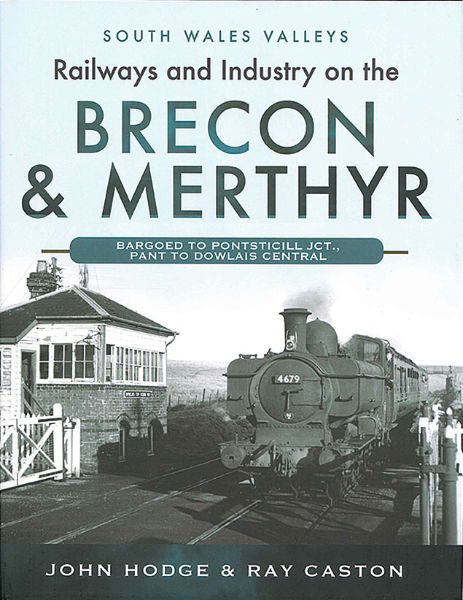 Railways and Industry on the Brecon & Merthyr: Bargoed to Pontsticill Jct., Pant to Dowlais Central (Pen & Sword) (£25.00)